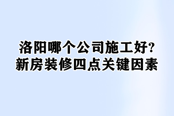 洛陽哪個公司施工好?家裝四點關(guān)鍵因素